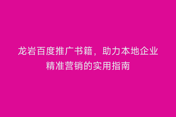 龙岩百度推广书籍,助力本地企业精准营销的实用指南