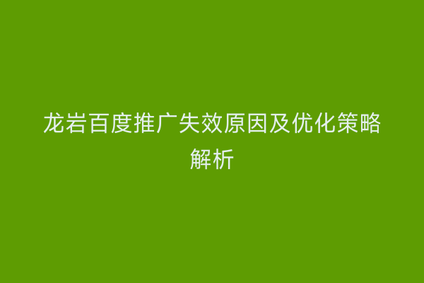 龙岩百度推广失效原因及优化策略解析