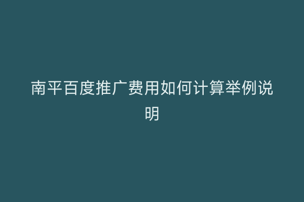 南平百度推广费用如何计算举例说明