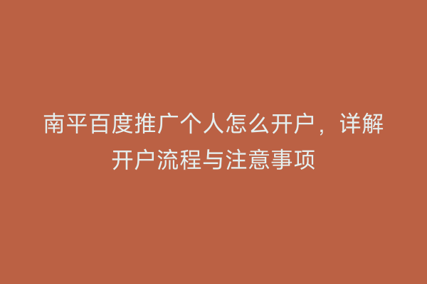 南平百度推广个人怎么开户,详解开户流程与注意事项