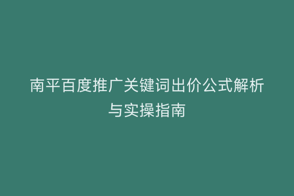 南平百度推广关键词出价公式解析与实操指南