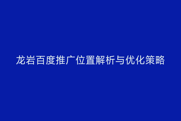 龙岩百度推广位置解析与优化策略