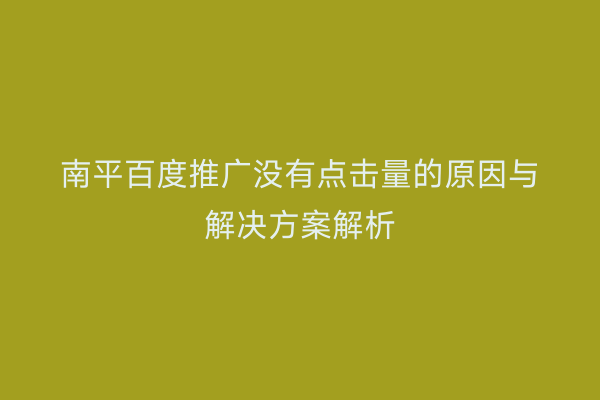 南平百度推广没有点击量的原因与解决方案解析