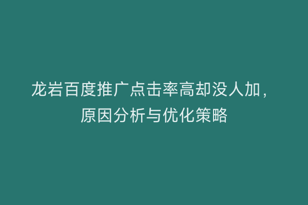 龙岩百度推广点击率高却没人加,原因分析与优化策略