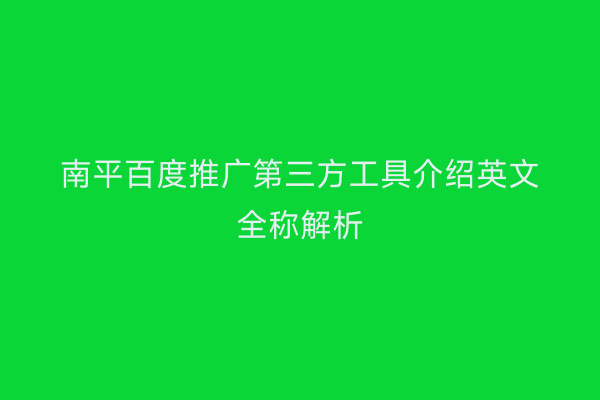 南平百度推广第三方工具介绍英文全称解析