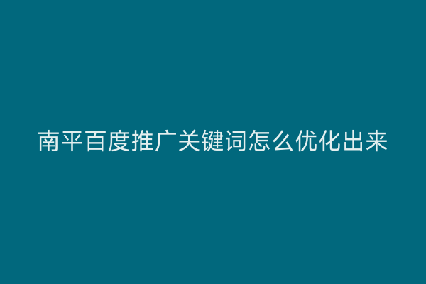 南平百度推广关键词怎么优化出来