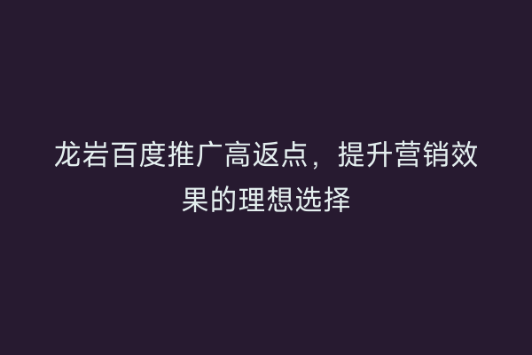 龙岩百度推广高返点,提升营销效果的理想选择