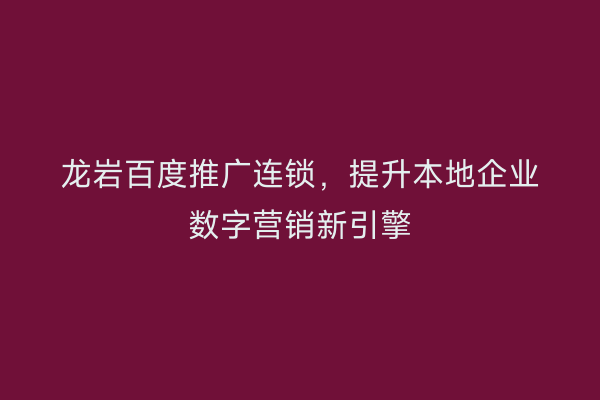 龙岩百度推广连锁,提升本地企业数字营销新引擎
