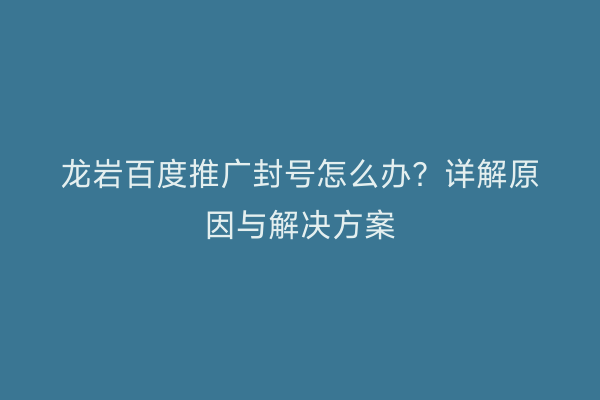 龙岩百度推广封号怎么办？详解原因与解决方案