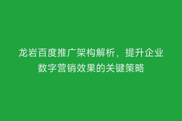 龙岩百度推广架构解析，提升企业数字营销效果的关键策略