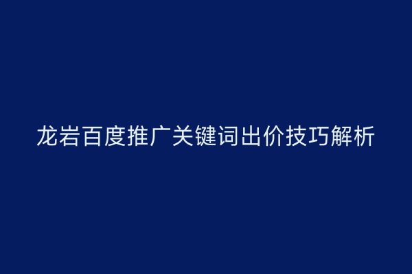 龙岩百度推广关键词出价技巧解析