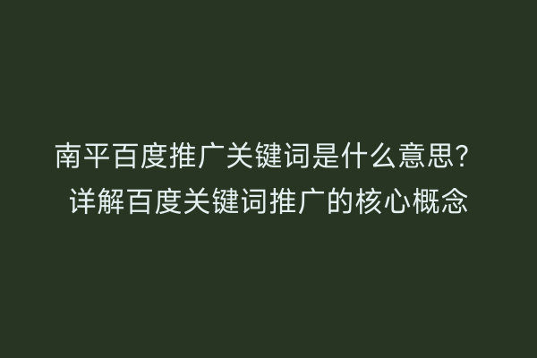 南平百度推广关键词是什么意思？详解百度关键词推广的核心概念