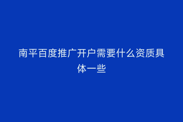 南平百度推广开户需要什么资质具体一些