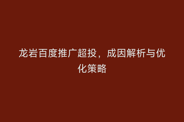 龙岩百度推广超投,成因解析与优化策略