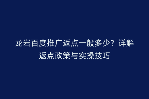 龙岩百度推广返点一般多少?详解返点政策与实操技巧