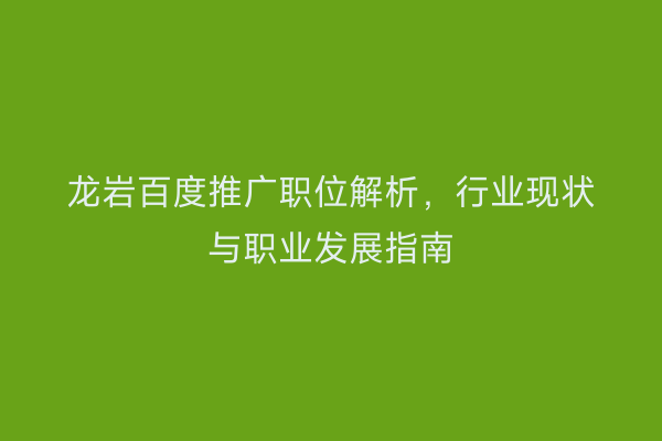 龙岩百度推广职位解析,行业现状与职业发展指南