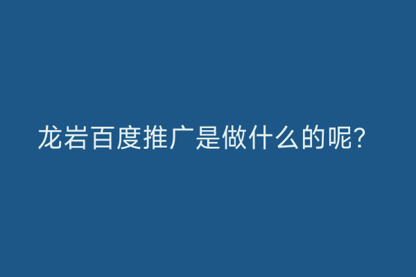 龙岩百度推广是做什么的呢？