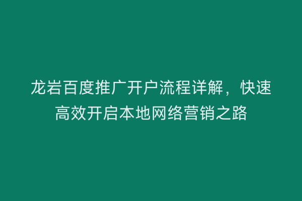龙岩百度推广开户流程详解,快速高效开启本地网络营销之路