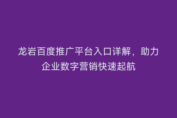 龙岩百度推广平台入口详解，助力企业数字营销快速起航