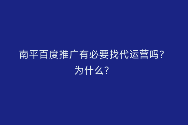 南平百度推广有必要找代运营吗？为什么？