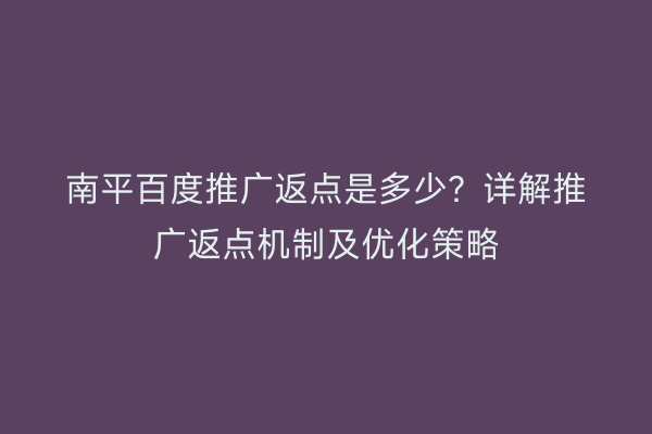 南平百度推广返点是多少?详解推广返点机制及优化策略