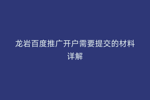 龙岩百度推广开户需要提交的材料详解