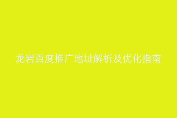 龙岩百度推广地址解析及优化指南
