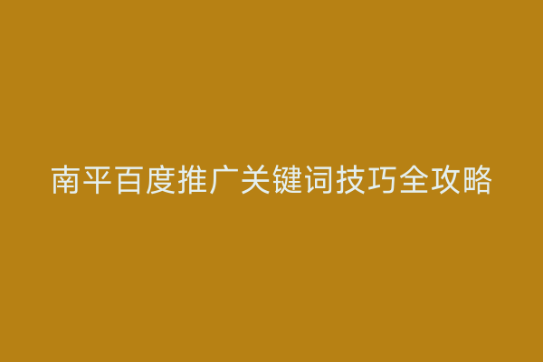 南平百度推广关键词技巧全攻略