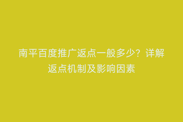 南平百度推广返点一般多少?详解返点机制及影响因素