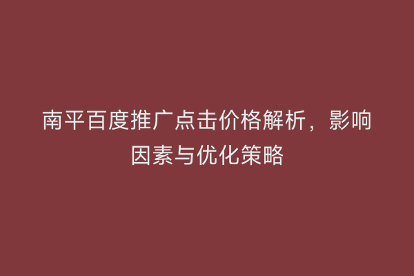 南平百度推广点击价格解析，影响因素与优化策略
