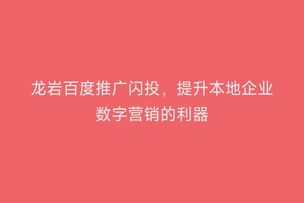 龙岩百度推广闪投,提升本地企业数字营销的利器