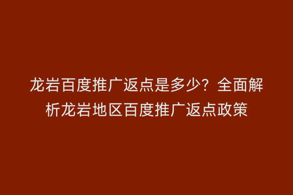 龙岩百度推广返点是多少？全面解析龙岩地区百度推广返点政策
