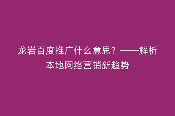 龙岩百度推广什么意思?——解析本地网络营销新趋势