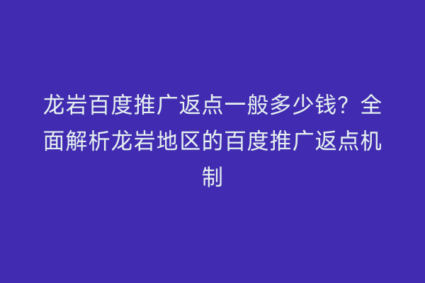 龙岩百度推广返点一般多少钱？全面解析龙岩地区的百度推广返点机制