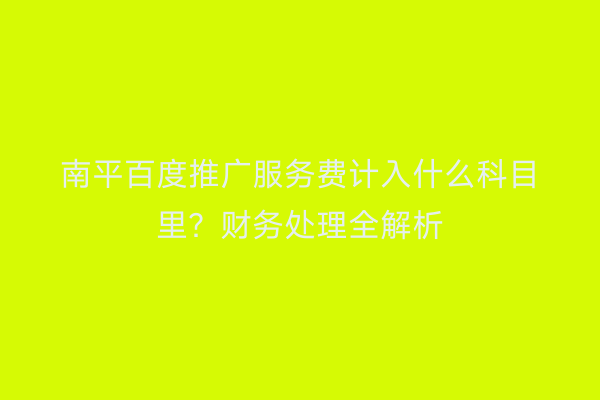 南平百度推广服务费计入什么科目里?财务处理全解析