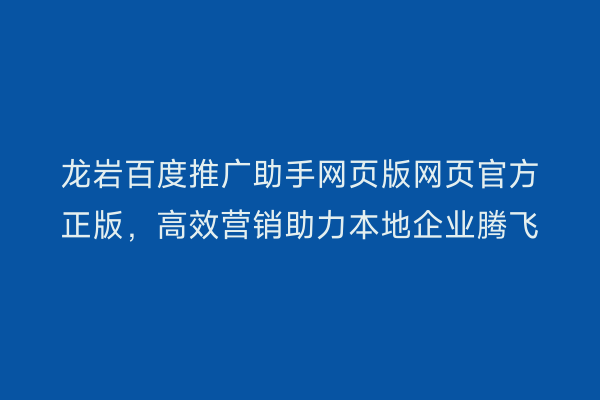 龙岩百度推广助手网页版网页官方正版，高效营销助力本地企业腾飞
