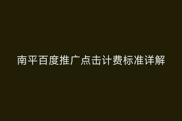南平百度推广点击计费标准详解