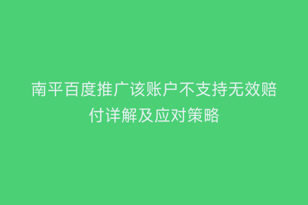 南平百度推广该账户不支持无效赔付详解及应对策略