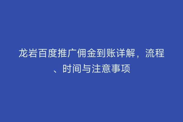 龙岩百度推广佣金到账详解，流程、时间与注意事项