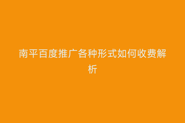 南平百度推广各种形式如何收费解析
