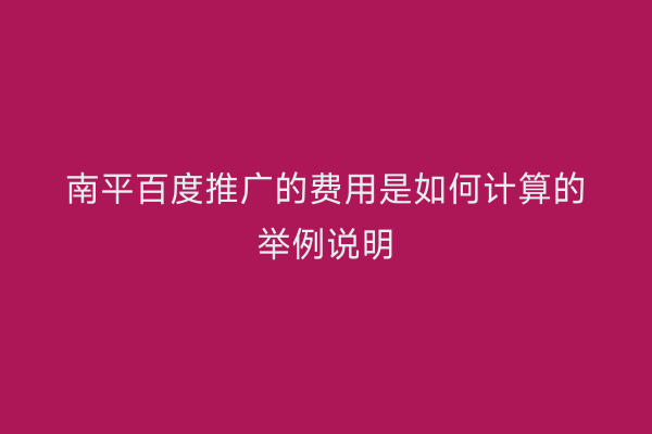 南平百度推广的费用是如何计算的举例说明