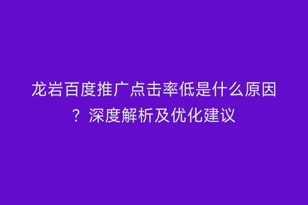 龙岩百度推广点击率低是什么原因?深度解析及优化建议