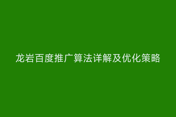 龙岩百度推广算法详解及优化策略