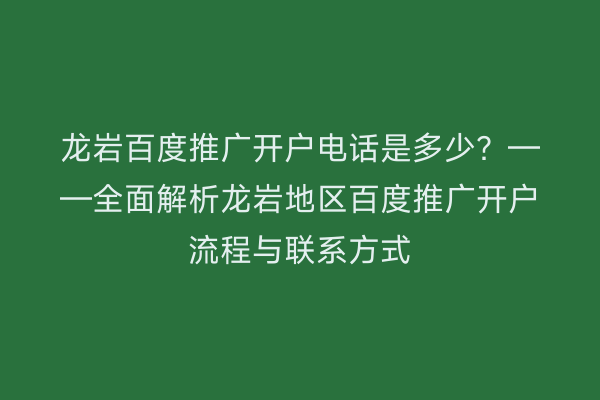 龙岩百度推广开户电话是多少?——全面解析龙岩地区百度推广开户流程与联系方式