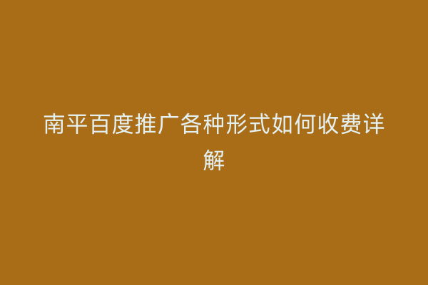 南平百度推广各种形式如何收费详解