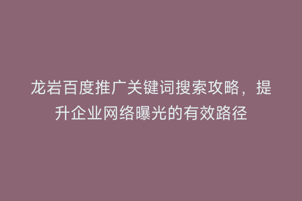 龙岩百度推广关键词搜索攻略,提升企业网络曝光的有效路径