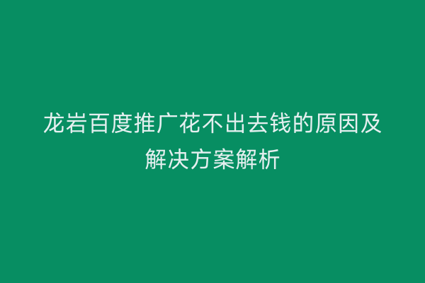 龙岩百度推广花不出去钱的原因及解决方案解析