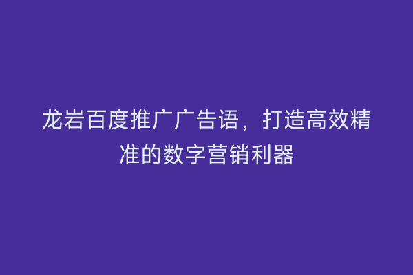 龙岩百度推广广告语,打造高效精准的数字营销利器