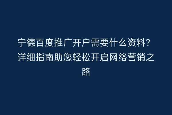 宁德百度推广开户需要什么资料？详细指南助您轻松开启网络营销之路