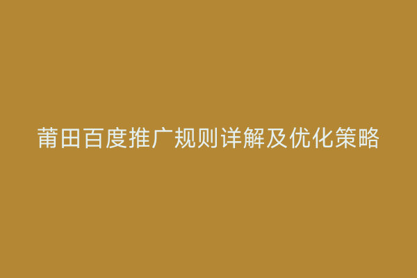 莆田百度推广规则详解及优化策略